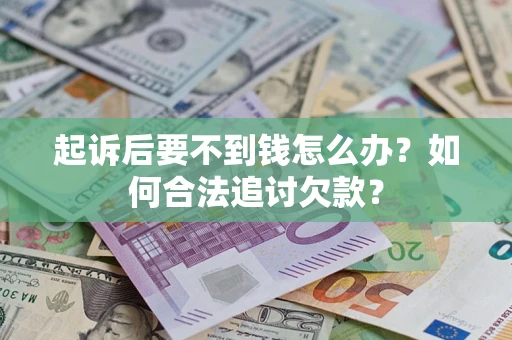 北京起诉后要不到钱怎么办？如何合法追讨欠款？