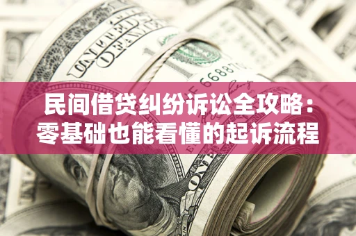 北京民间借贷纠纷诉讼全攻略:零基础也能看懂的起诉流程与证据整理指南 北京民间借贷纠纷诉讼全攻略:零基础也能看懂的起诉流程与证据整理指南