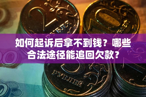北京如何起诉后拿不到钱？哪些合法途径能追回欠款？