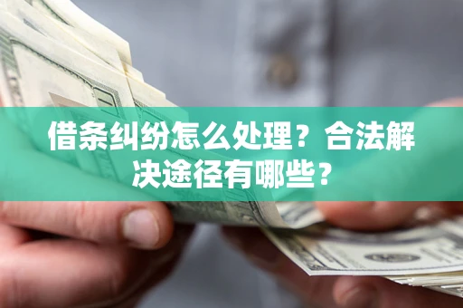 北京借条纠纷怎么处理？合法解决途径有哪些？