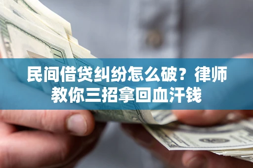 北京民间借贷纠纷怎么破？律师教你三招拿回血汗钱
