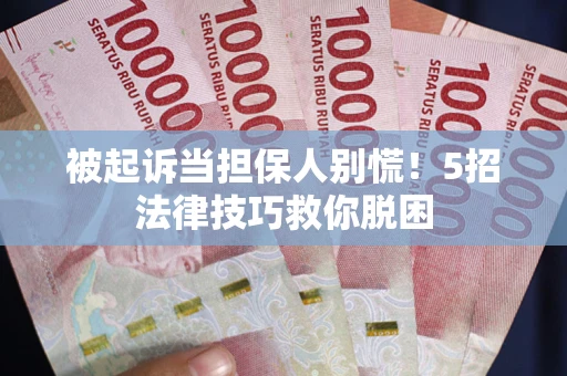 北京被起诉当担保人别慌！5招法律技巧救你脱困