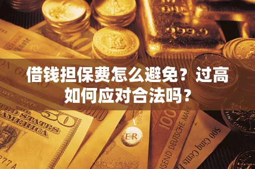 北京借钱担保费怎么避免？过高如何应对合法吗？