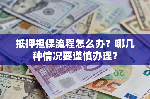 北京抵押担保流程怎么办？哪几种情况要谨慎办理？