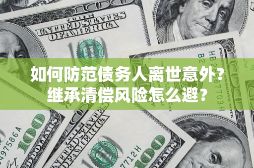 北京如何防范债务人离世意外？继承清偿风险怎么避？