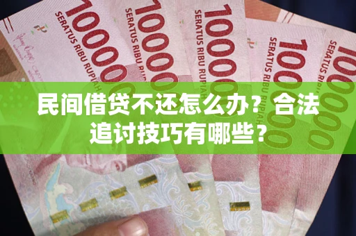 北京民间借贷不还怎么办？合法追讨技巧有哪些？