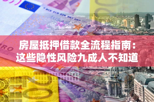 北京房屋抵押借款全流程指南：这些隐性风险九成人不知道
