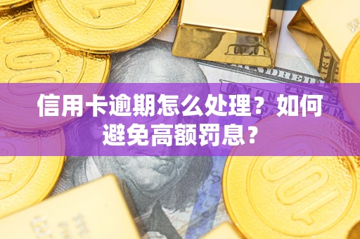 北京信用卡逾期怎么处理？如何避免高额罚息？