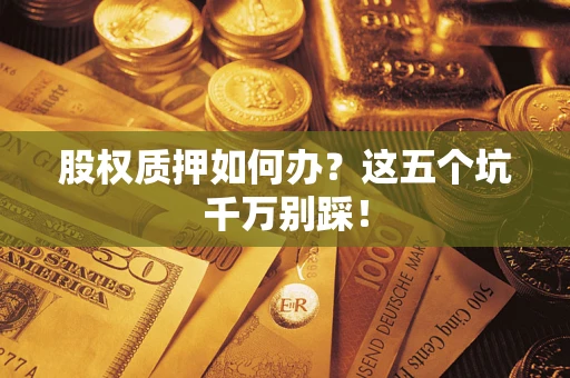 北京股权质押如何办？这五个坑千万别踩！