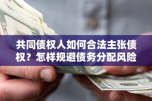北京共同债权人如何合法主张债权？怎样规避债务分配风险？