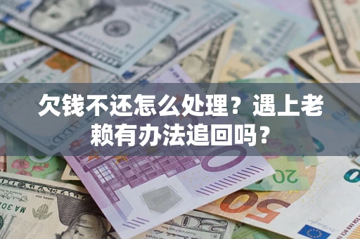 北京欠钱不还怎么处理？遇上老赖有办法追回吗？
