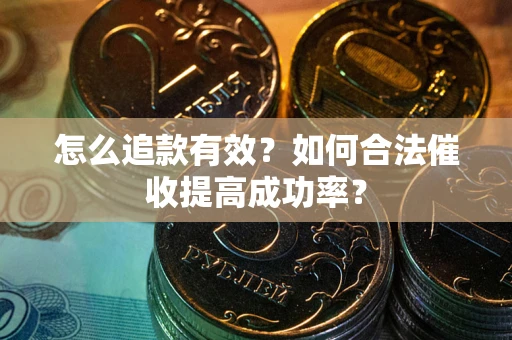 北京怎么追款有效？如何合法催收提高成功率？