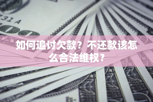 北京如何追讨欠款？不还款该怎么合法维权？