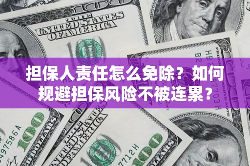 北京担保人责任怎么免除？如何规避担保风险不被连累？