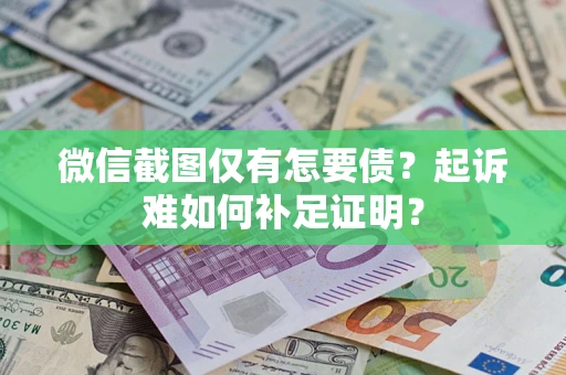 北京微信截图仅有怎要债？起诉难如何补足证明？