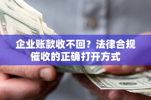 北京企业账款收不回？法律合规催收的正确打开方式