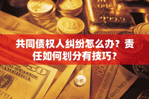 北京共同债权人纠纷怎么办？责任如何划分有技巧？