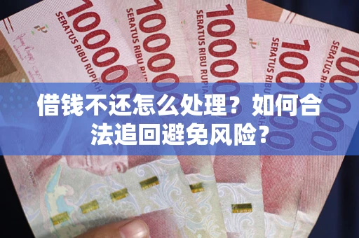 北京借钱不还怎么处理？如何合法追回避免风险？