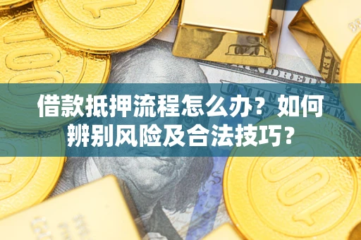 北京借款抵押流程怎么办？如何辨别风险及合法技巧？