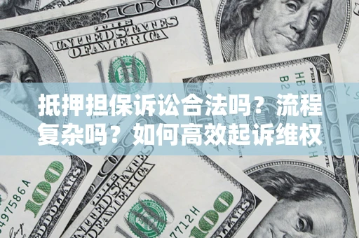 北京抵押担保诉讼合法吗？流程复杂吗？如何高效起诉维权？