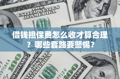 北京借钱担保费怎么收才算合理？哪些套路要警惕？