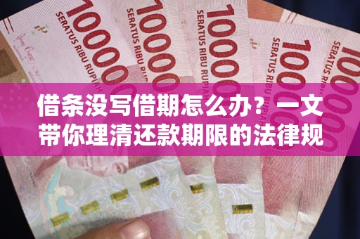 北京借条没写借期怎么办？一文带你理清还款期限的法律规则