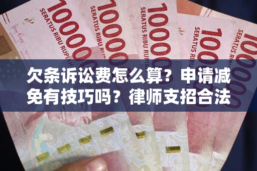 北京欠条诉讼费怎么算？申请减免有技巧吗？律师支招合法省钱
