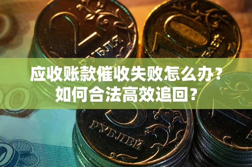 北京应收账款催收失败怎么办？如何合法高效追回？