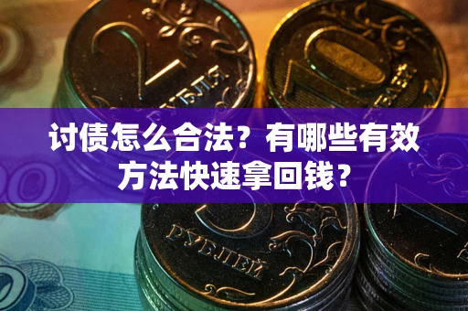北京讨债怎么合法？有哪些有效方法快速拿回钱？