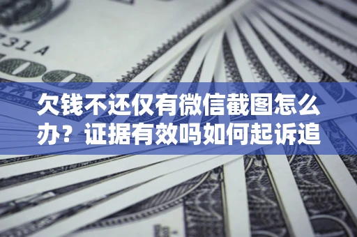 北京欠钱不还仅有微信截图怎么办？证据有效吗如何起诉追回欠款？