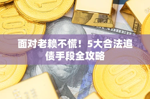 北京面对老赖不慌！5大合法追债手段全攻略
