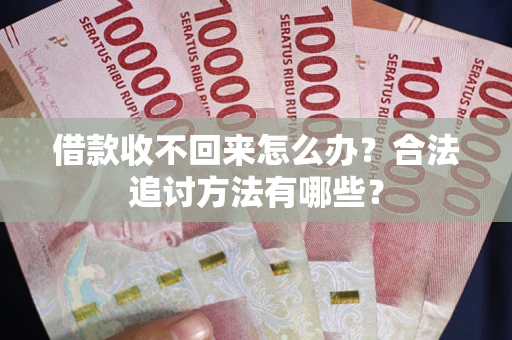 北京借款收不回来怎么办？合法追讨方法有哪些？