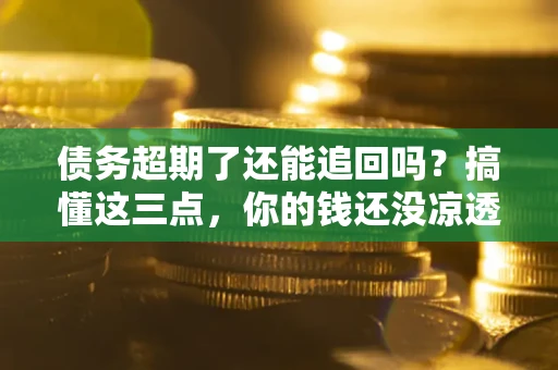 北京债务超期了还能追回吗？搞懂这三点，你的钱还没凉透