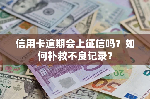 北京信用卡逾期会上征信吗？如何补救不良记录？
