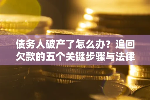 北京债务人破产了怎么办？追回欠款的五个关键步骤与法律策略