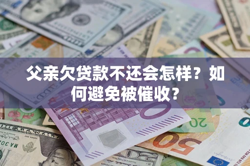 北京父亲欠贷款不还会怎样？如何避免被催收？