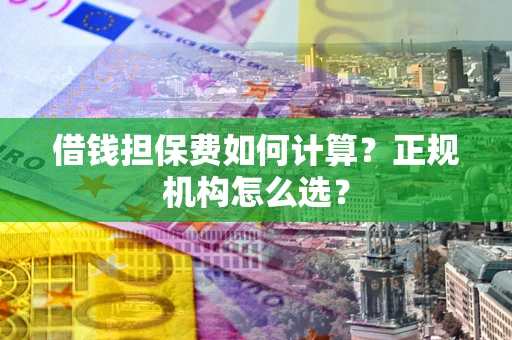 北京借钱担保费如何计算？正规机构怎么选？