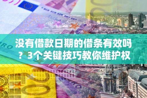 北京没有借款日期的借条有效吗？3个关键技巧教你维护权益