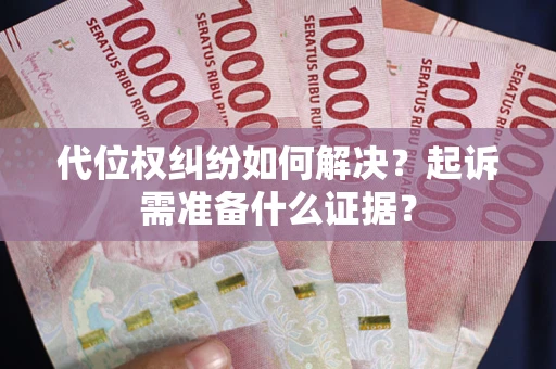 北京代位权纠纷如何解决？起诉需准备什么证据？