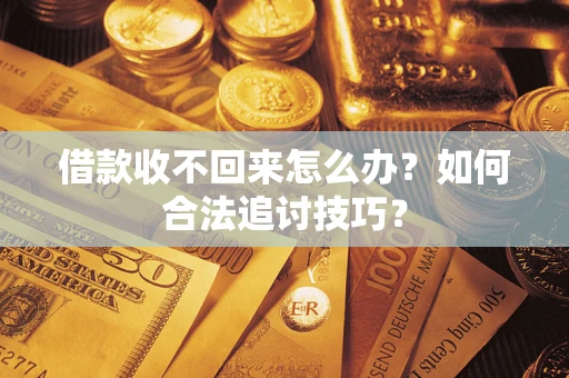 北京借款收不回来怎么办？如何合法追讨技巧？