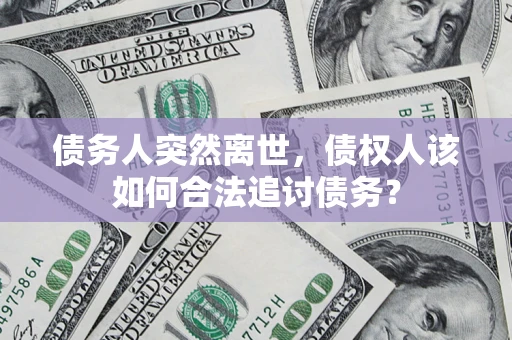 北京债务人突然离世，债权人该如何合法追讨债务？
