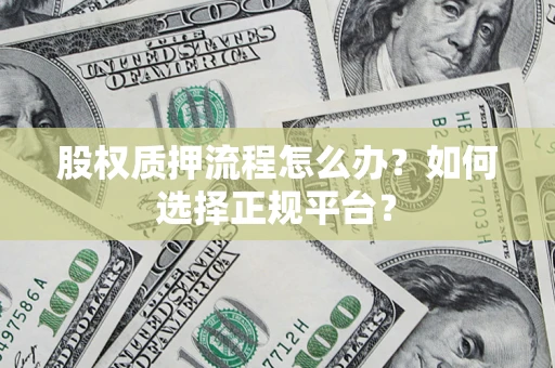 北京股权质押流程怎么办？如何选择正规平台？
