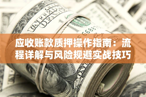 北京应收账款质押操作指南：流程详解与风险规避实战技巧