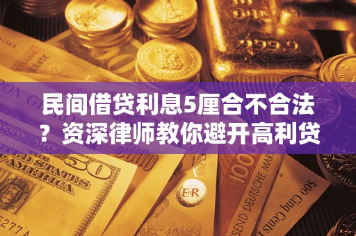 北京民间借贷利息5厘合不合法？资深律师教你避开高利贷陷阱