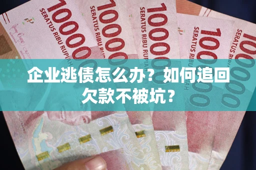 北京企业逃债怎么办？如何追回欠款不被坑？