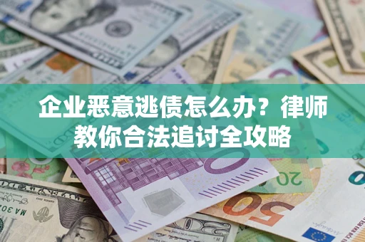 北京企业恶意逃债怎么办？律师教你合法追讨全攻略