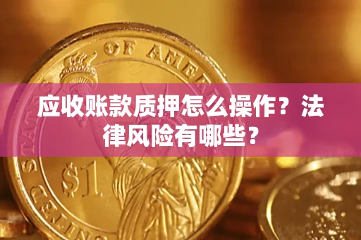 北京应收账款质押怎么操作？法律风险有哪些？