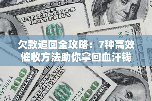 北京欠款追回全攻略：7种高效催收方法助你拿回血汗钱