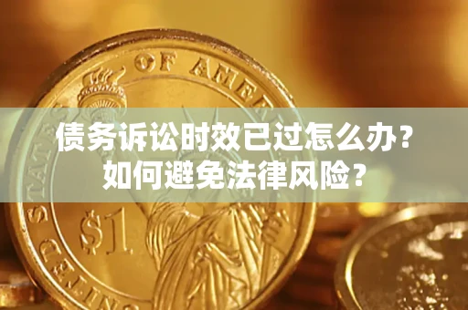 北京债务诉讼时效已过怎么办？如何避免法律风险？