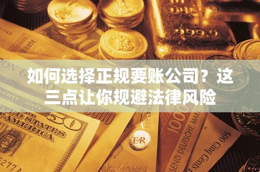 北京如何选择正规要账公司？这三点让你规避法律风险